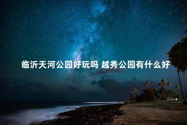 临沂天河公园好玩吗 越秀公园有什么好玩的